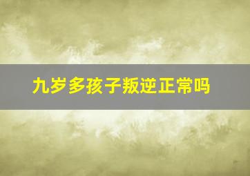 九岁多孩子叛逆正常吗