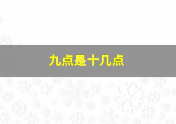 九点是十几点