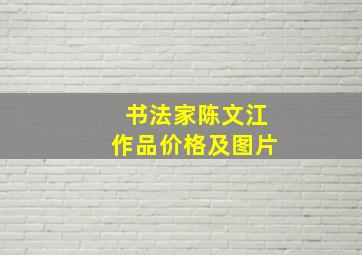 书法家陈文江作品价格及图片