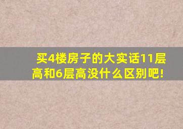 买4楼房子的大实话11层高和6层高没什么区别吧!