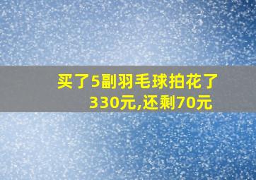 买了5副羽毛球拍花了330元,还剩70元