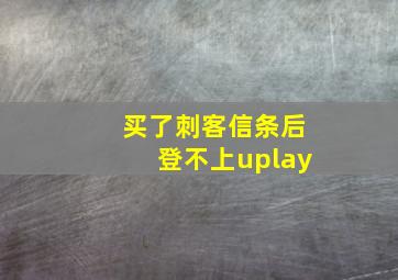 买了刺客信条后登不上uplay