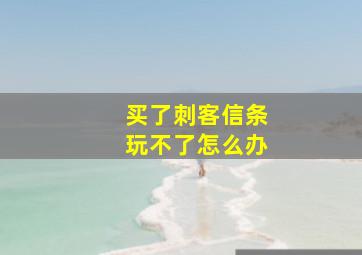 买了刺客信条玩不了怎么办