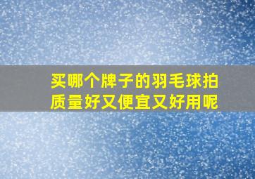 买哪个牌子的羽毛球拍质量好又便宜又好用呢