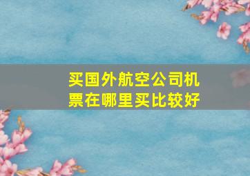 买国外航空公司机票在哪里买比较好