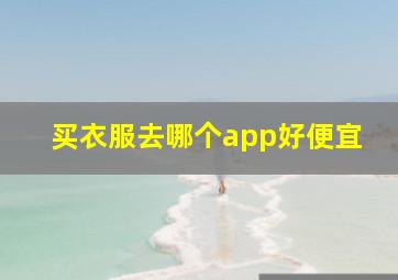 买衣服去哪个app好便宜