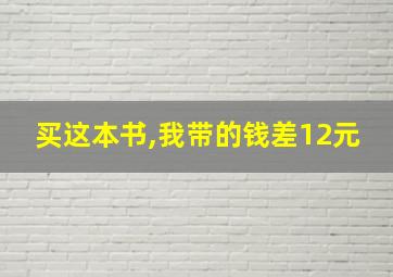 买这本书,我带的钱差12元