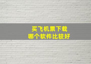 买飞机票下载哪个软件比较好