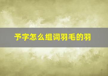 予字怎么组词羽毛的羽