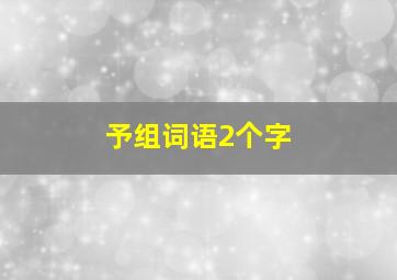 予组词语2个字