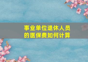 事业单位退休人员的医保费如何计算