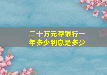 二十万元存银行一年多少利息是多少