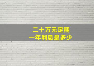 二十万元定期一年利息是多少