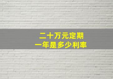 二十万元定期一年是多少利率