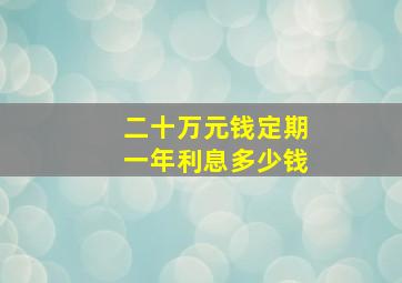 二十万元钱定期一年利息多少钱