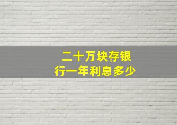 二十万块存银行一年利息多少