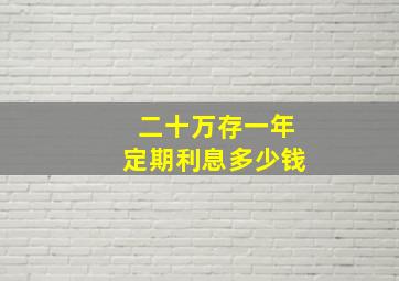 二十万存一年定期利息多少钱