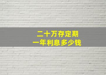 二十万存定期一年利息多少钱