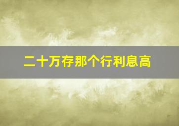 二十万存那个行利息高