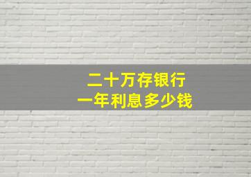 二十万存银行一年利息多少钱