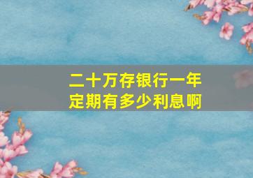 二十万存银行一年定期有多少利息啊