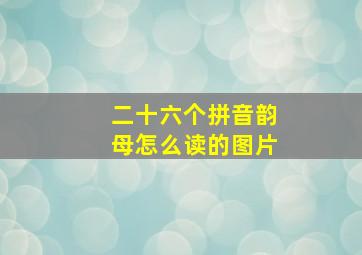 二十六个拼音韵母怎么读的图片