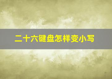 二十六键盘怎样变小写