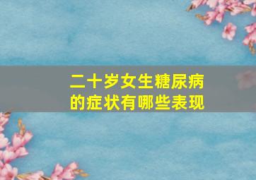 二十岁女生糖尿病的症状有哪些表现