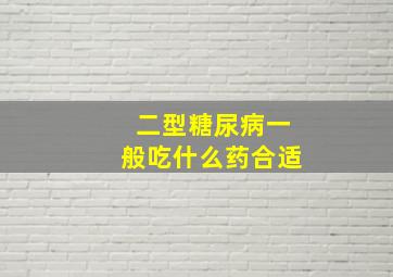 二型糖尿病一般吃什么药合适