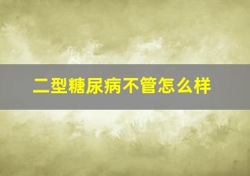 二型糖尿病不管怎么样