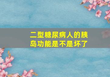 二型糖尿病人的胰岛功能是不是坏了