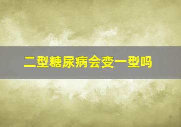 二型糖尿病会变一型吗