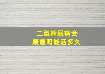 二型糖尿病会康复吗能活多久