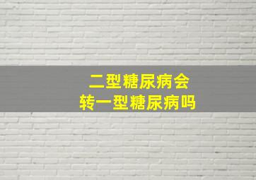 二型糖尿病会转一型糖尿病吗