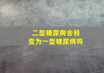 二型糖尿病会转变为一型糖尿病吗