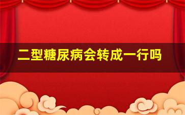 二型糖尿病会转成一行吗