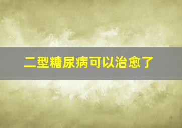 二型糖尿病可以治愈了