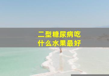 二型糖尿病吃什么水果最好