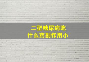 二型糖尿病吃什么药副作用小