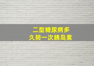 二型糖尿病多久转一次胰岛素