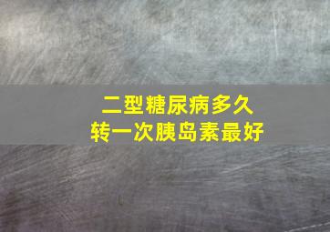 二型糖尿病多久转一次胰岛素最好