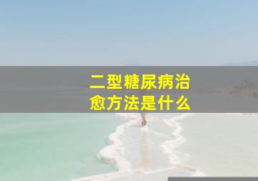 二型糖尿病治愈方法是什么