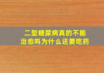 二型糖尿病真的不能治愈吗为什么还要吃药