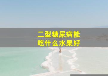 二型糖尿病能吃什么水果好