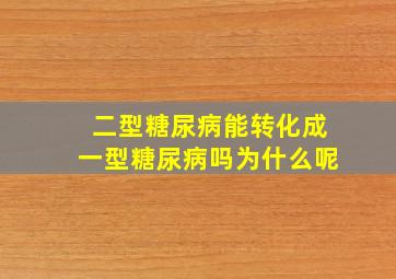 二型糖尿病能转化成一型糖尿病吗为什么呢