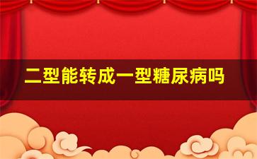 二型能转成一型糖尿病吗