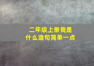 二年级上册我是什么造句简单一点