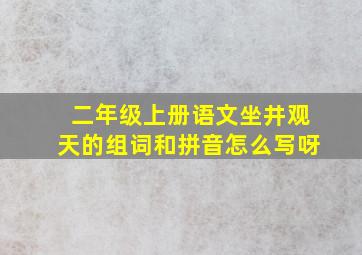 二年级上册语文坐井观天的组词和拼音怎么写呀