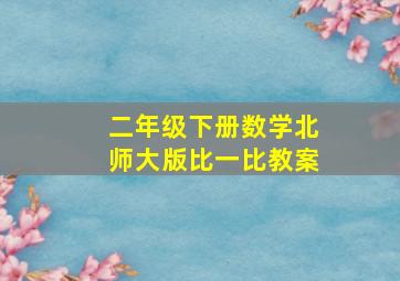 二年级下册数学北师大版比一比教案