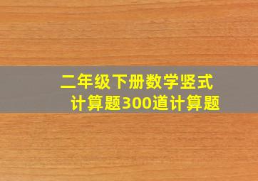 二年级下册数学竖式计算题300道计算题